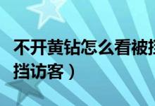 不開黃鉆怎么看被擋訪客（不開黃鉆怎么看被擋訪客）