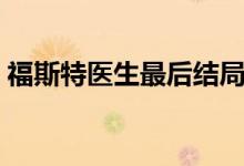 福斯特醫(yī)生最后結(jié)局（福斯特醫(yī)生劇情介紹）