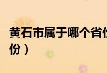 黃石市屬于哪個省份地圖（黃石市屬于哪個省份）