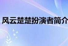 風(fēng)云楚楚扮演者簡介（風(fēng)云楚楚扮演者是誰）