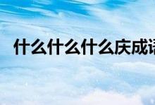 什么什么什么慶成語（慶成語有哪些成語）