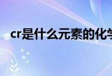 cr是什么元素的化學(xué)符號（cr是什么元素）