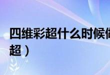 四維彩超什么時(shí)候做最好（什么時(shí)候做四維彩超）
