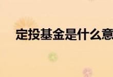 定投基金是什么意思（定投基金的意思）