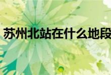 蘇州北站在什么地段（蘇州北站在什么地方）