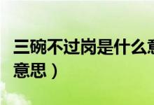 三碗不過崗是什么意思?。ㄈ氩贿^崗是什么意思）
