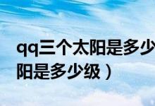 qq三個太陽是多少級大概玩多久（qq三個太陽是多少級）