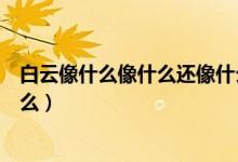 白云像什么像什么還像什么二年級（白云像什么像什么像什么）