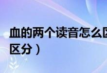 血的兩個讀音怎么區(qū)分呀（血的兩個讀音怎么區(qū)分）