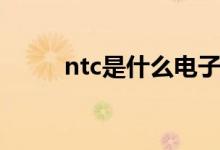 ntc是什么電子元件（ntc是什么）