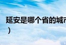 延安是哪個(gè)省的城市（延安是哪個(gè)省的地級(jí)市）