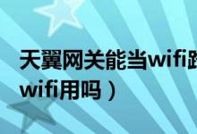 天翼網(wǎng)關能當wifi路由器用嗎（天翼網(wǎng)關能當wifi用嗎）