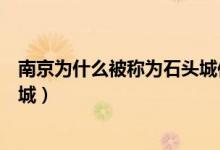 南京為什么被稱為石頭城作業(yè)答案（南京為什么被稱為石頭城）