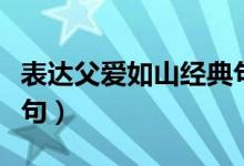 表達(dá)父愛(ài)如山經(jīng)典句子（表達(dá)父愛(ài)如山經(jīng)典詩(shī)句）