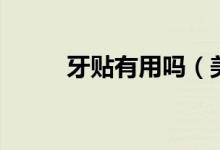 牙貼有用嗎（美白牙貼有作用嗎）