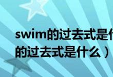 swim的過去式是什么以及中文意思(swim的過去式是什么)