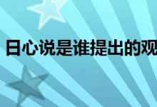 日心說(shuō)是誰(shuí)提出的觀點(diǎn)（日心說(shuō)是誰(shuí)提出的）