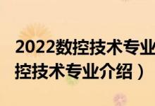 2022數(shù)控技術專業(yè)就業(yè)前景怎么樣（2022數(shù)控技術專業(yè)介紹）