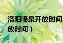 洛陽噴泉開放時間2021收費嗎（洛陽噴泉開放時間）