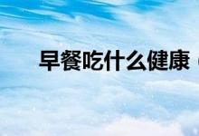 早餐吃什么健康（專家是這樣建議的）