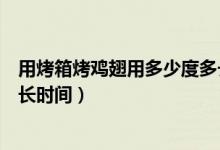 用烤箱烤雞翅用多少度多長(zhǎng)時(shí)間（用烤箱烤雞翅用多少度多長(zhǎng)時(shí)間）