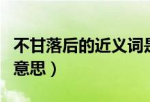 不甘落后的近義詞是什么詞（不甘落后詞語的意思）