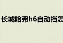 長城哈弗h6自動擋怎么開（老司機教你開車）