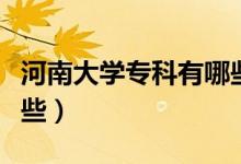 河南大學(xué)專科有哪些專業(yè)（河南大學(xué)?？朴心男?class=