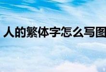 人的繁體字怎么寫(xiě)圖片（人的繁體字怎么寫(xiě)）