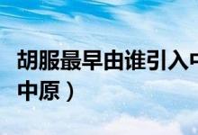 胡服最早由誰(shuí)引入中原?。ê钤缬烧l(shuí)引入中原）