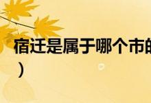 宿遷是屬于哪個(gè)市的?。ㄋ捱w是屬于哪個(gè)省市）