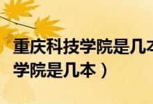 重慶科技學院是幾本錄取分數(shù)多少（重慶科技學院是幾本）