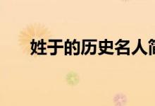 姓于的歷史名人簡介（於姓歷史名人）