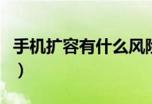 手機(jī)擴(kuò)容有什么風(fēng)險(xiǎn)沒（手機(jī)擴(kuò)容有什么危害）
