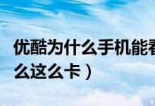 優(yōu)酷為什么手機(jī)能看電腦看不到了（優(yōu)酷為什么這么卡）