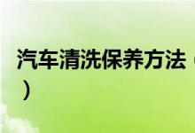 汽車清洗保養(yǎng)方法（汽車清洗保養(yǎng)方法是什么）
