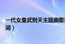 一代女皇武則天主題曲歌詞（歌曲一代女皇武則天主題曲歌詞）