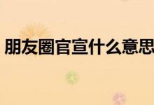 朋友圈官宣什么意思（朋友圈官宣什么意思）