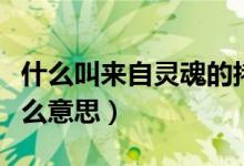 什么叫來自靈魂的拷問（來自靈魂的拷問是什么意思）