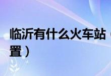 臨沂有什么火車站（臨沂火車站在臨沂什么位置）