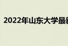 2022年山東大學最新排名（全國排名第21）