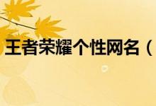 王者榮耀個(gè)性網(wǎng)名（王者榮耀個(gè)性網(wǎng)名大全）