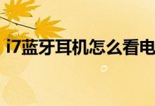 i7藍(lán)牙耳機(jī)怎么看電量（i7藍(lán)牙耳機(jī)怎么用）