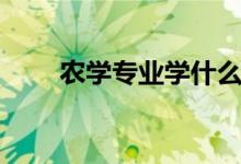 農(nóng)學(xué)專(zhuān)業(yè)學(xué)什么（有哪些主要課程）