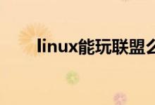 linux能玩聯(lián)盟么（linux能玩lol嗎）