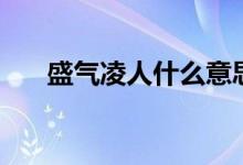 盛氣凌人什么意思（盛氣凌人的意思）