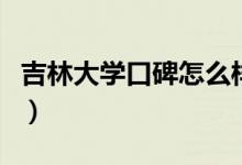 吉林大學(xué)口碑怎么樣好就業(yè)嗎（全國(guó)排名第幾）
