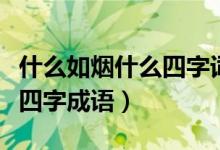 什么如煙什么四字詞語四年級(jí)（什么如煙什么四字成語）