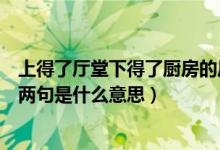 上得了廳堂下得了廚房的后兩句（上得了廳堂下得廚房的后兩句是什么意思）