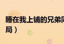 睡在我上鋪的兄弟同人（睡在我上鋪的兄弟結(jié)局）